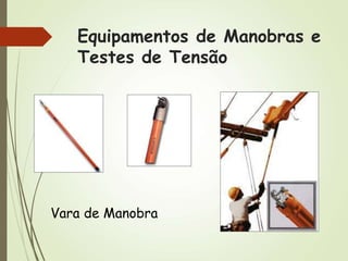 Equipamentos de Manobras e
Testes de Tensão
Vara de Manobra
 