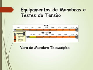 Equipamentos de Manobras e
Testes de Tensão
Vara de Manobra Telescópica
 