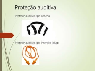 Proteção auditiva
Protetor auditivo tipo concha
Protetor auditivo tipo inserção (plug)
 