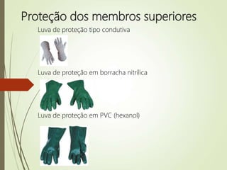 Proteção dos membros superiores
Luva de proteção tipo condutiva
Luva de proteção em borracha nitrílica
Luva de proteção em PVC (hexanol)
 
