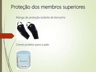 Proteção dos membros superiores
Manga de proteção isolante de borracha
Creme protetor para a pele
 