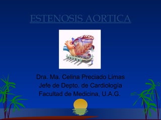 ESTENOSIS AORTICA Dra. Ma. Celina Preciado Limas Jefe de  D epto.   de  C ardiología Facultad de Medicina, U.A.G.   