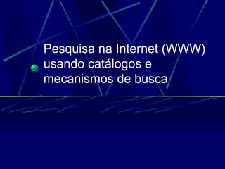 Pesquisa na Internet (WWW) usando catálogos e mecanismos de busca   