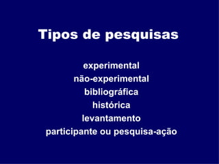 Tipos de pesquisas experimental não-experimental bibliográfica histórica levantamento participante ou pesquisa-ação 