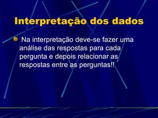 Interpretação dos dados Na interpretação deve-se fazer uma análise das respostas para cada pergunta e depois relacionar as respostas entre as perguntas!!  