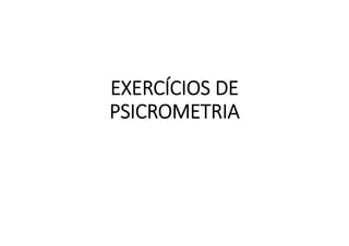 EXERCÍCIOS DE 
PSICROMETRIA
 