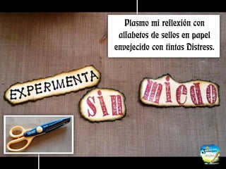 Plasmo mi reflexión con alfabetos de sellos en papel envejecido con tintas Distress.  