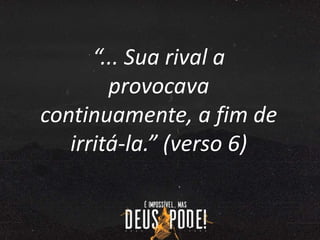 “... Sua rival a
provocava
continuamente, a fim de
irritá-la.” (verso 6)
 