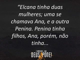 “Elcana tinha duas
mulheres; uma se
chamava Ana, e a outra
Penina. Penina tinha
filhos, Ana, porém, não
tinha...
 
