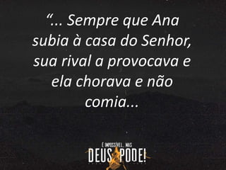 “... Sempre que Ana
subia à casa do Senhor,
sua rival a provocava e
ela chorava e não
comia...
 