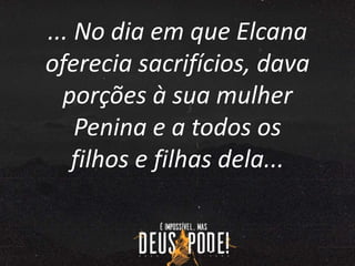 ... No dia em que Elcana
oferecia sacrifícios, dava
porções à sua mulher
Penina e a todos os
filhos e filhas dela...
 