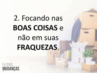2. Focando nas
BOAS COISAS e
não em suas
FRAQUEZAS.
 