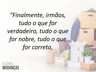 “Finalmente, irmãos,
tudo o que for
verdadeiro, tudo o que
for nobre, tudo o que
for correto,
 