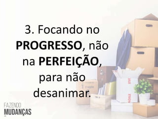3. Focando no
PROGRESSO, não
na PERFEIÇÃO,
para não
desanimar.
 