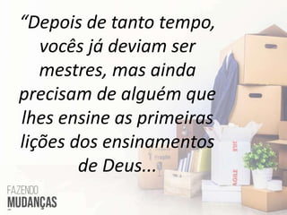 “Depois de tanto tempo,
vocês já deviam ser
mestres, mas ainda
precisam de alguém que
lhes ensine as primeiras
lições dos ensinamentos
de Deus...
 