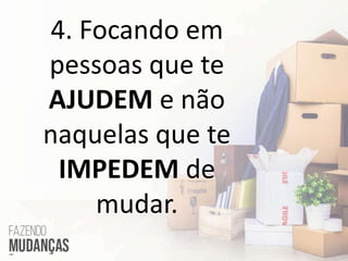 4. Focando em
pessoas que te
AJUDEM e não
naquelas que te
IMPEDEM de
mudar.
 