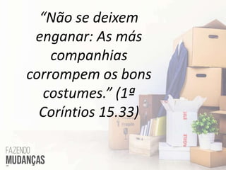 “Não se deixem
enganar: As más
companhias
corrompem os bons
costumes.” (1ª
Coríntios 15.33)
 