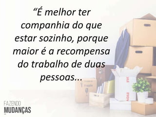 “É melhor ter
companhia do que
estar sozinho, porque
maior é a recompensa
do trabalho de duas
pessoas...
 
