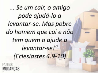 ... Se um cair, o amigo
pode ajudá-lo a
levantar-se. Mas pobre
do homem que cai e não
tem quem o ajude a
levantar-se!”
(Eclesiastes 4.9-10)
 