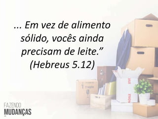... Em vez de alimento
sólido, vocês ainda
precisam de leite.”
(Hebreus 5.12)
 