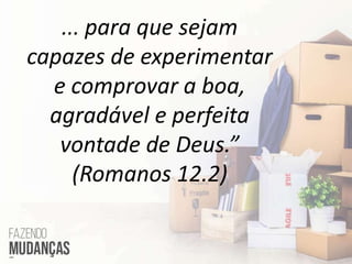 ... para que sejam
capazes de experimentar
e comprovar a boa,
agradável e perfeita
vontade de Deus.”
(Romanos 12.2)
 