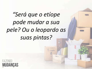 “Será que o etíope
pode mudar a sua
pele? Ou o leopardo as
suas pintas?
 