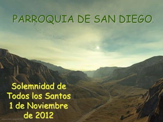 PARROQUIA DE SAN DIEGO.




  Solemnidad de
Todos los Santos
 1 de Noviembre
     de 2012
 