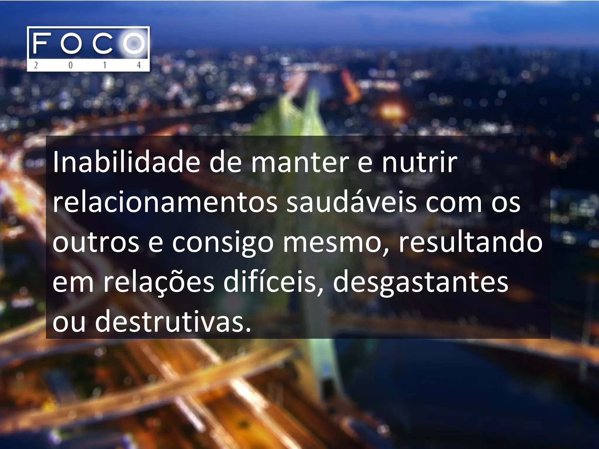 Inabilidade de manter e nutrir
relacionamentos saudáveis com os
outros e consigo mesmo, resultando
em relações difíceis, desgastantes
ou destrutivas.
 