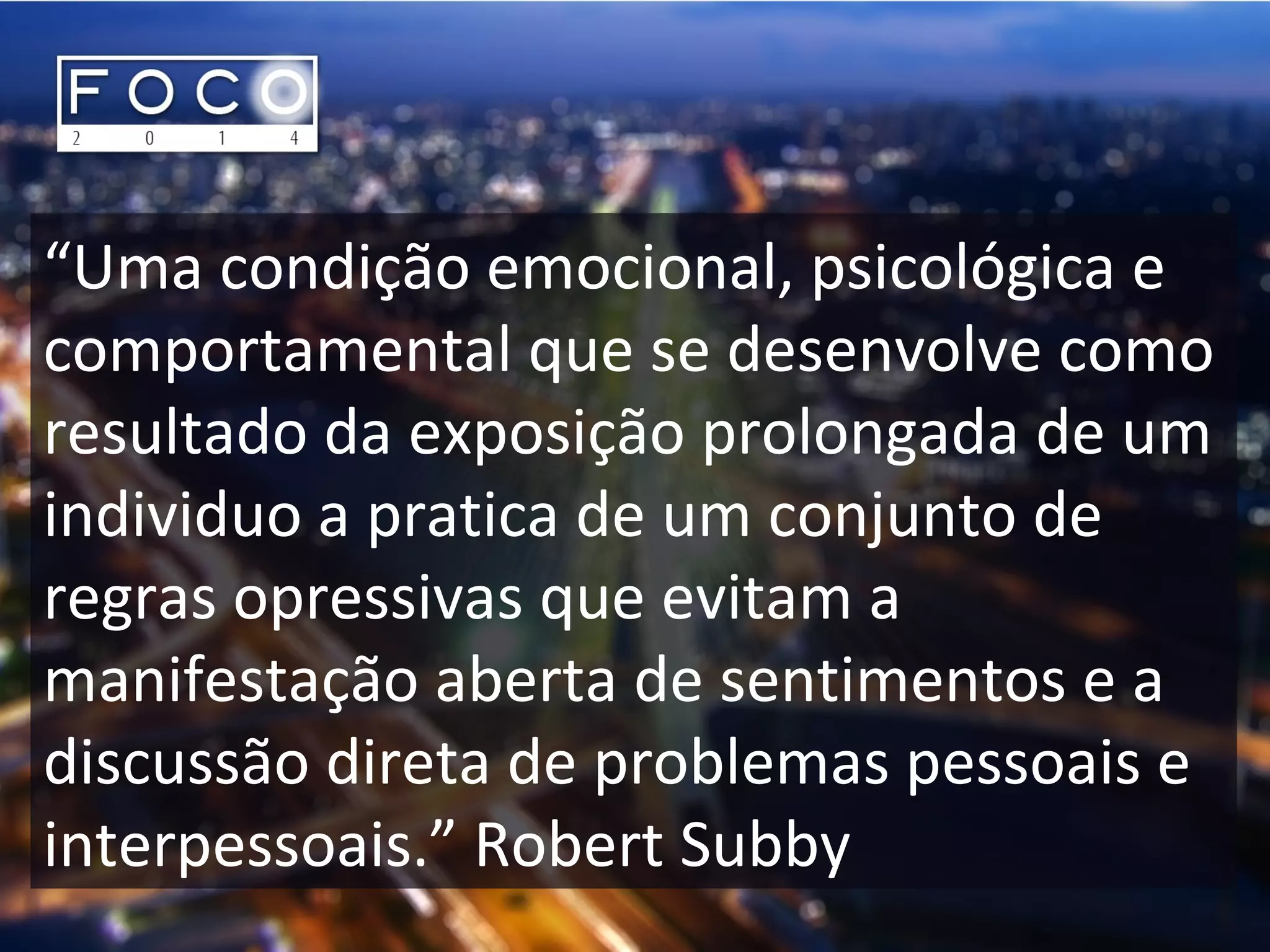“Uma condição emocional, psicológica e
comportamental que se desenvolve como
resultado da exposição prolongada de um
individuo a pratica de um conjunto de
regras opressivas que evitam a
manifestação aberta de sentimentos e a
discussão direta de problemas pessoais e
interpessoais.” Robert Subby
 
