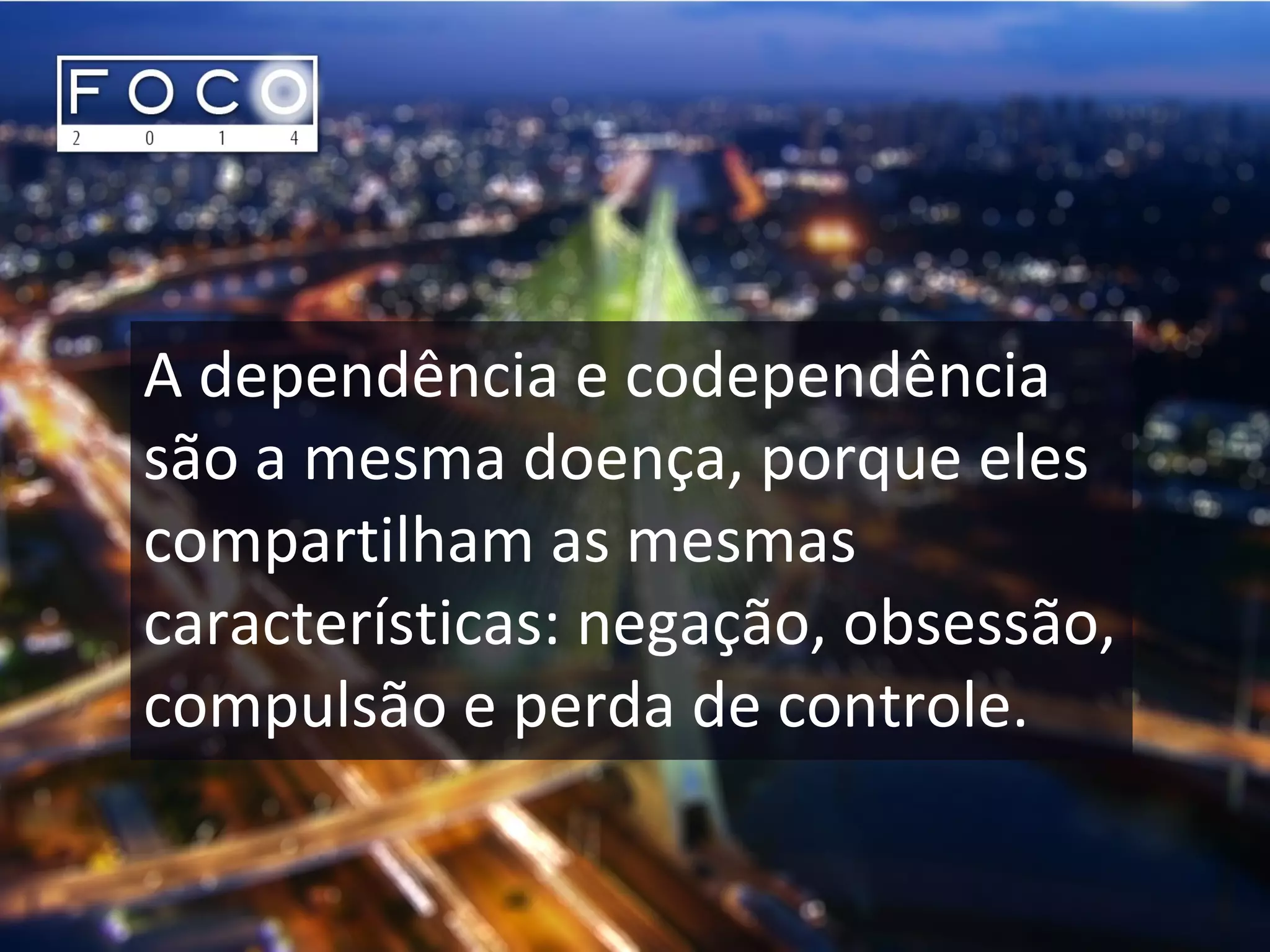 A dependência e codependência
são a mesma doença, porque eles
compartilham as mesmas
características: negação, obsessão,
compulsão e perda de controle.
 