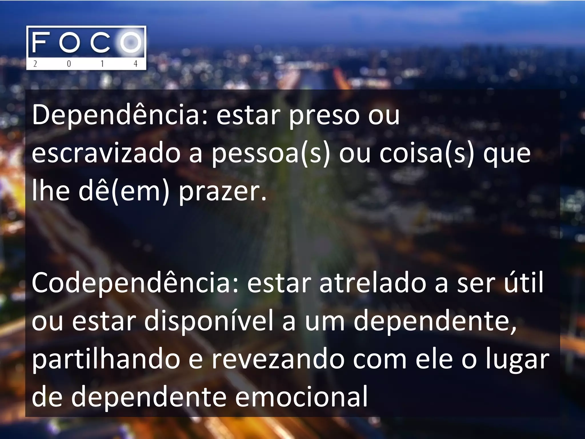 Dependência: estar preso ou
escravizado a pessoa(s) ou coisa(s) que
lhe dê(em) prazer.
Codependência: estar atrelado a ser útil
ou estar disponível a um dependente,
partilhando e revezando com ele o lugar
de dependente emocional
 
