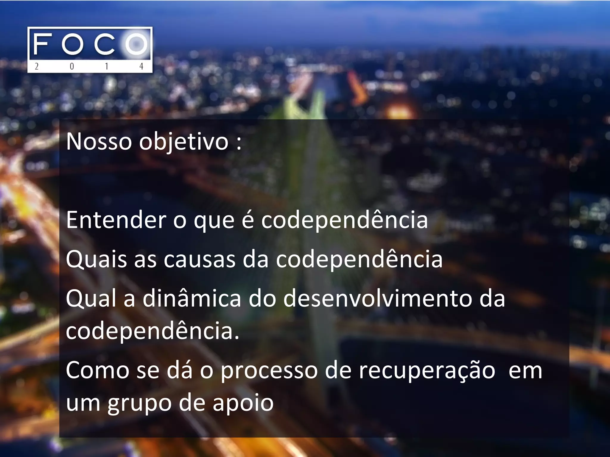 Nosso objetivo :
Entender o que é codependência
Quais as causas da codependência
Qual a dinâmica do desenvolvimento da
codependência.
Como se dá o processo de recuperação em
um grupo de apoio
 
