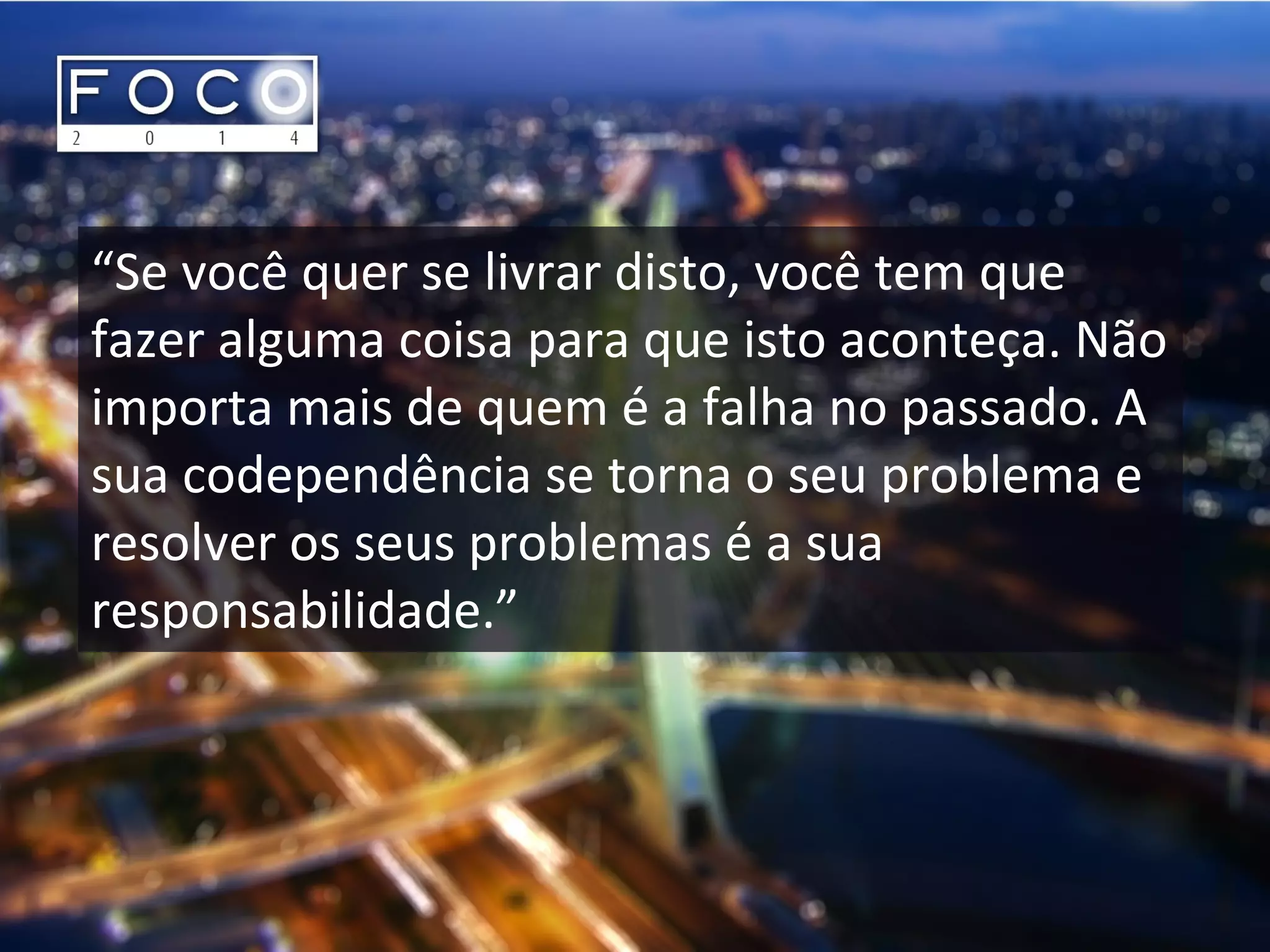 “Se você quer se livrar disto, você tem que
fazer alguma coisa para que isto aconteça. Não
importa mais de quem é a falha no passado. A
sua codependência se torna o seu problema e
resolver os seus problemas é a sua
responsabilidade.”
 