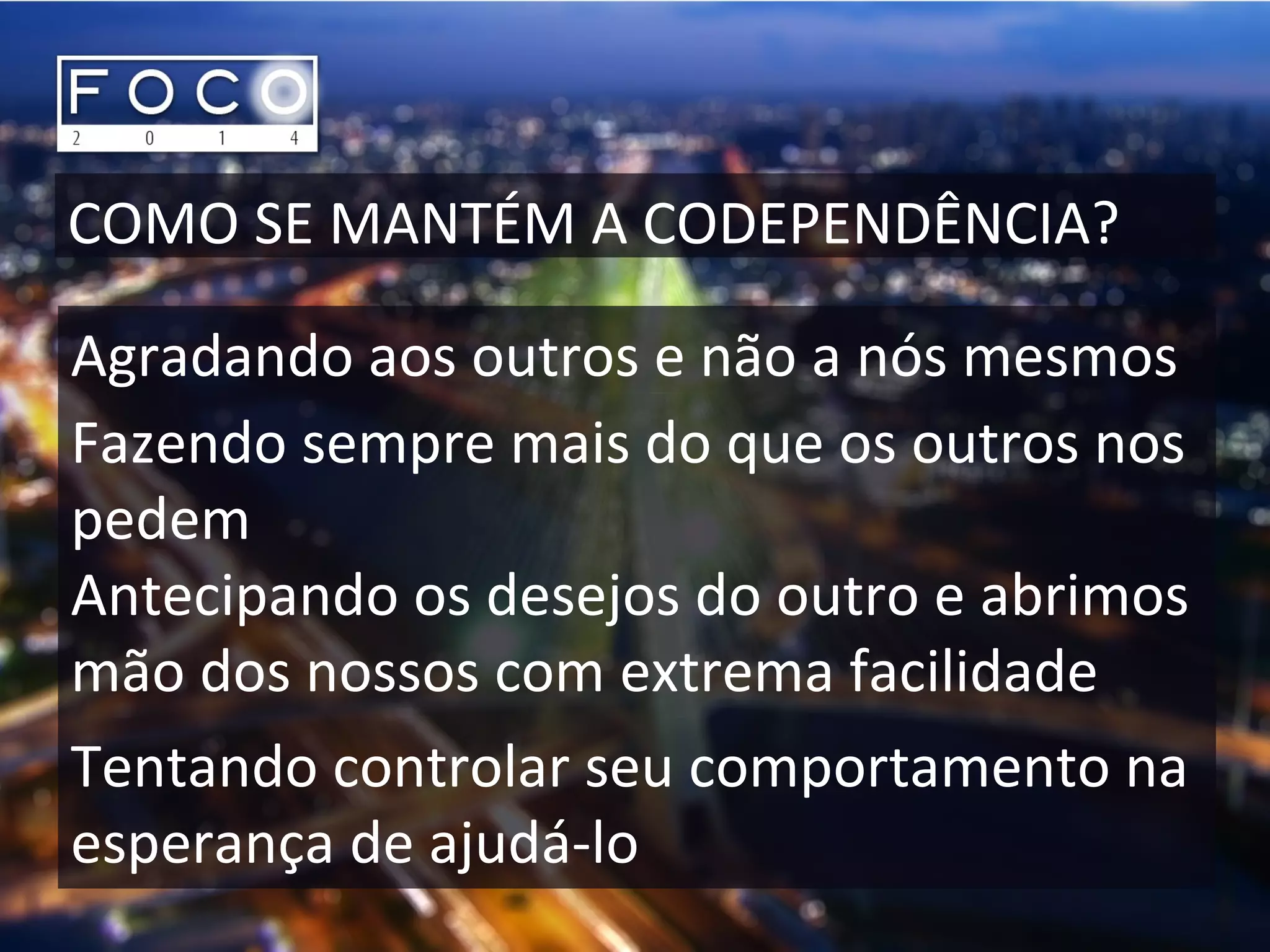 COMO SE MANTÉM A CODEPENDÊNCIA?
Agradando aos outros e não a nós mesmos
Fazendo sempre mais do que os outros nos
pedem
Antecipando os desejos do outro e abrimos
mão dos nossos com extrema facilidade
Tentando controlar seu comportamento na
esperança de ajudá-lo
 