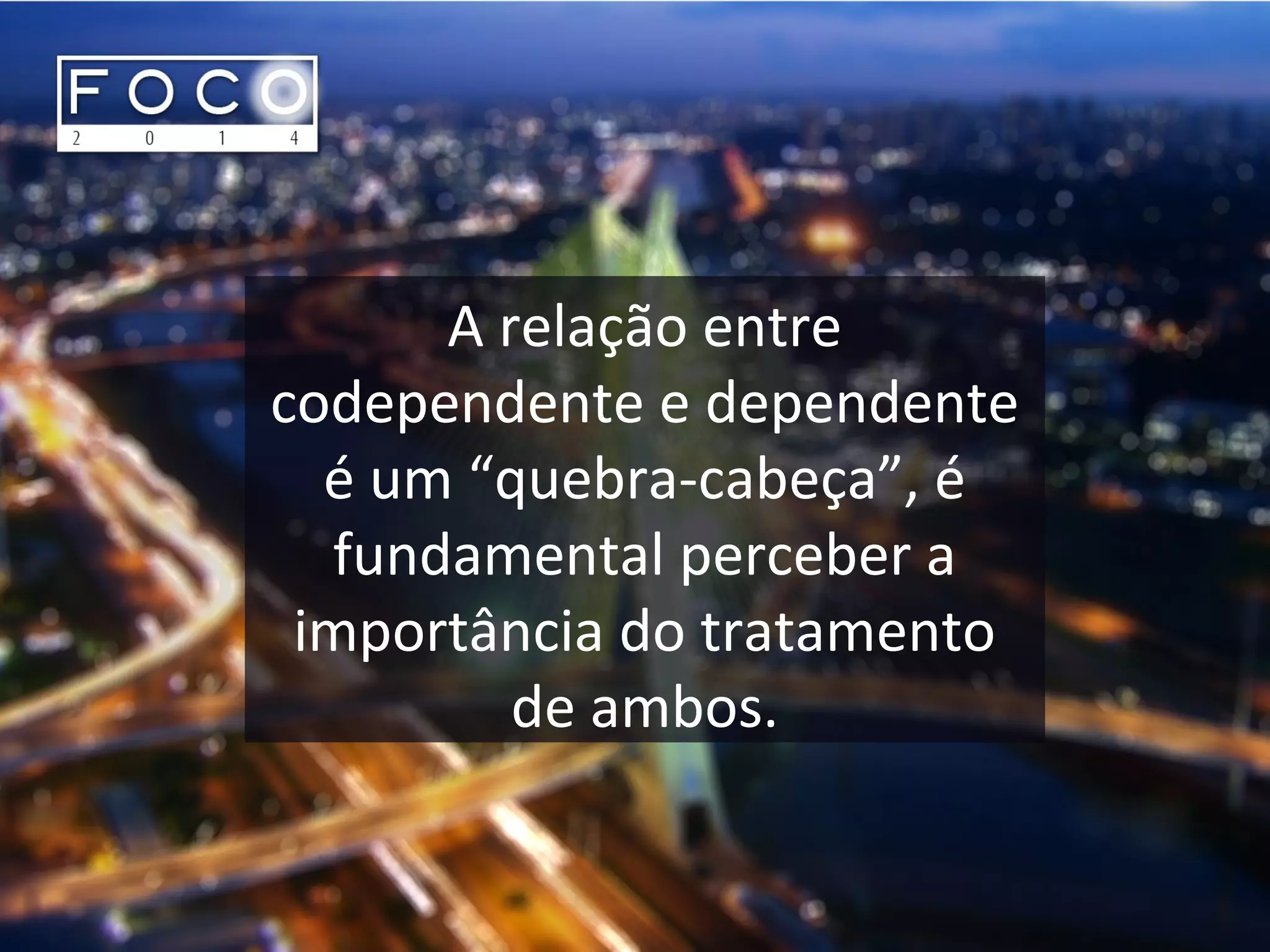 A relação entre
codependente e dependente
é um “quebra-cabeça”, é
fundamental perceber a
importância do tratamento
de ambos.
 