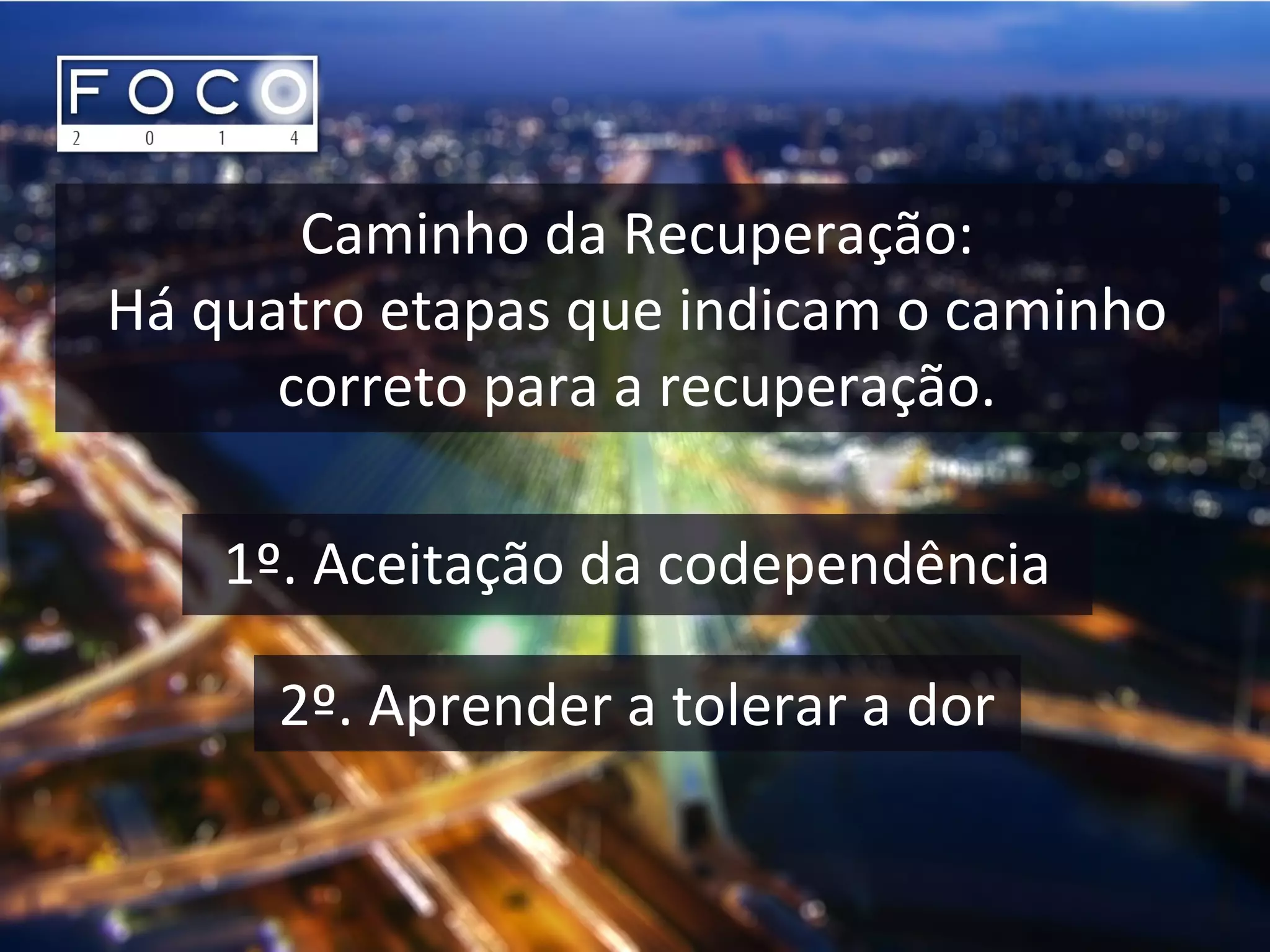 Caminho da Recuperação:
Há quatro etapas que indicam o caminho
correto para a recuperação.
1º. Aceitação da codependência
2º. Aprender a tolerar a dor
 