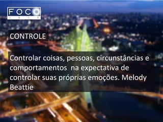 CONTROLE
Controlar coisas, pessoas, circunstâncias e
comportamentos na expectativa de
controlar suas próprias emoções. Melody
Beattie
 