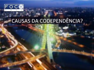 CAUSAS DA CODEPENDÊNCIA?
 