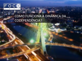 COMO FUNCIONA A DINÂMICA DA
CODEPENDÊNCIA?
 