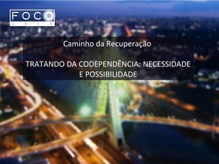 Caminho da Recuperação
TRATANDO DA CODEPENDÊNCIA: NECESSIDADE
E POSSIBILIDADE
 