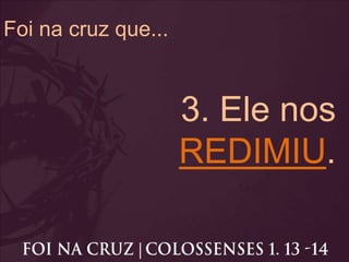 Foi na cruz que...
3. Ele nos
REDIMIU.
 