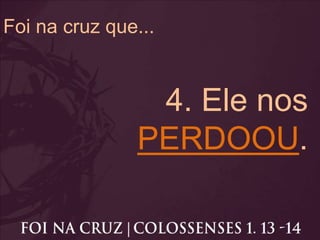 Foi na cruz que...
4. Ele nos
PERDOOU.
 