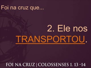 Foi na cruz que...
2. Ele nos
TRANSPORTOU.
 