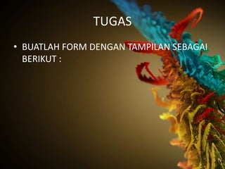 TUGAS
• BUATLAH FORM DENGAN TAMPILAN SEBAGAI
  BERIKUT :
 