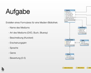 Aufgabe
Erstellen eines Formulares für eine Medien-Bibliothek:

  - Name des Mediums

  - Art des Mediums (DVD, Buch, Blueray)

  - Beschreibung (Kurztext)

  - Erscheinungsjahr

  - Sprache

  - Genre

  - Bewertung (0-5)
 