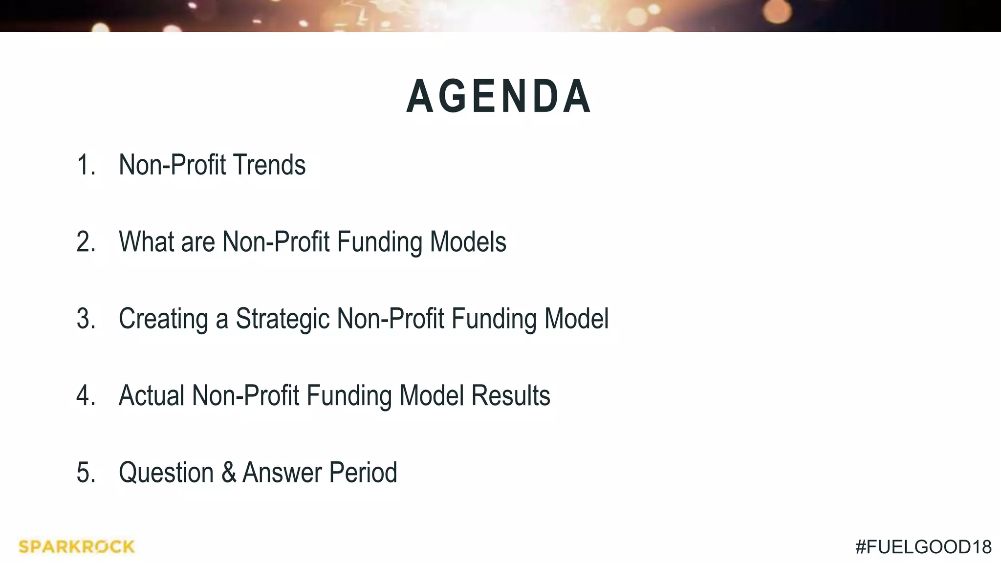 #FUELGOOD18
1. Non-Profit Trends
2. What are Non-Profit Funding Models
3. Creating a Strategic Non-Profit Funding Model
4. Actual Non-Profit Funding Model Results
5. Question & Answer Period
AGENDA
 