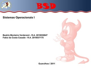 BSD Sistemas Operacionais I Beatriz Monteiro Verderami - R.A. 2010030847 Fabio da Costa Casado - R.A. 2010037175 Guarulhos / 2011 