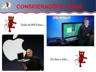 CONSIDERAÇÕES FINAIS Nada de Bill Gates..... Ou Steve Jobs.... 