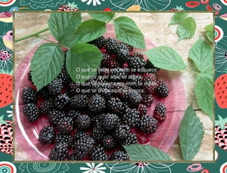 O que se sabe em mim se esquece.
O que se quer aqui se adora.
O que se aquieta em mim se mexe.
O que se fruta aqui se amora.
 