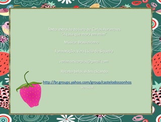 Texto: extraído do livro de Carlos Abranches
“A casa que mora em mim”
Formatação: Vera Lúcia de Siqueira
verinhaescorpios@gmail.com
Receba belos slides clicando:
Música: Brasileirinho
 